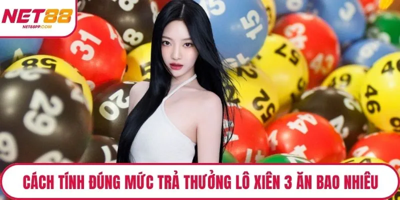 Cách tính đúng nhất mức trả thưởng lô xiên 3 ăn bao nhiêu