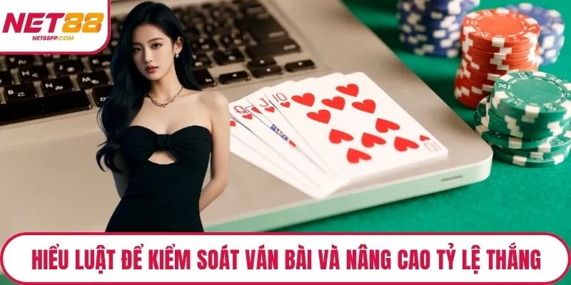 Hiểu luật để kiểm soát ván bài và nâng cao tỷ lệ thắng
